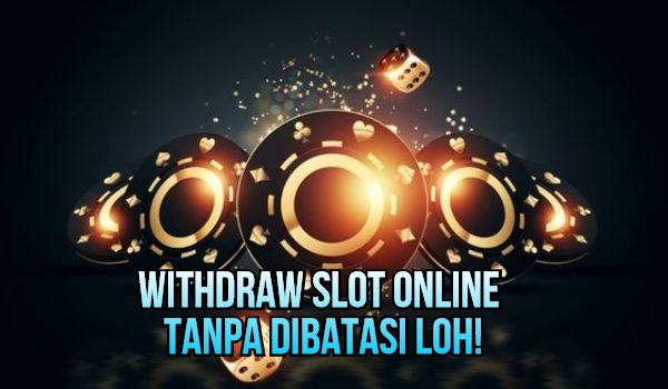 Withdraw Slot Online Tanpa Dibatasi Loh!